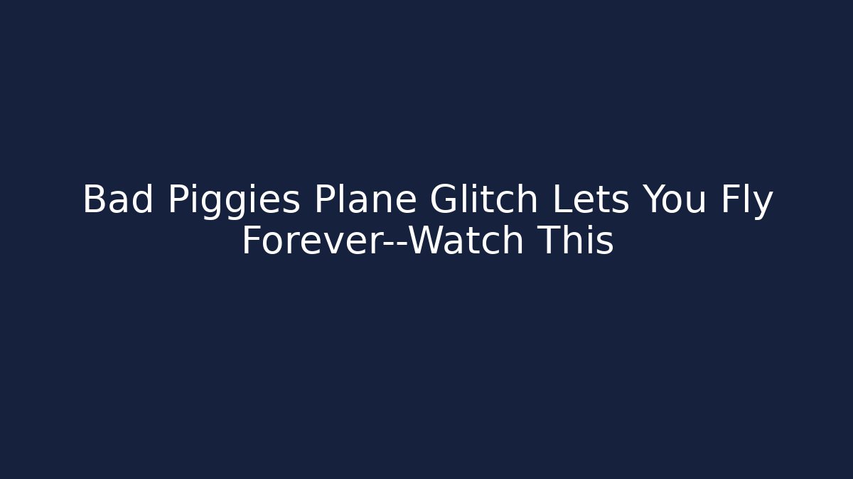 Bad Piggies Plane Glitch Lets You Fly Forever—Watch This