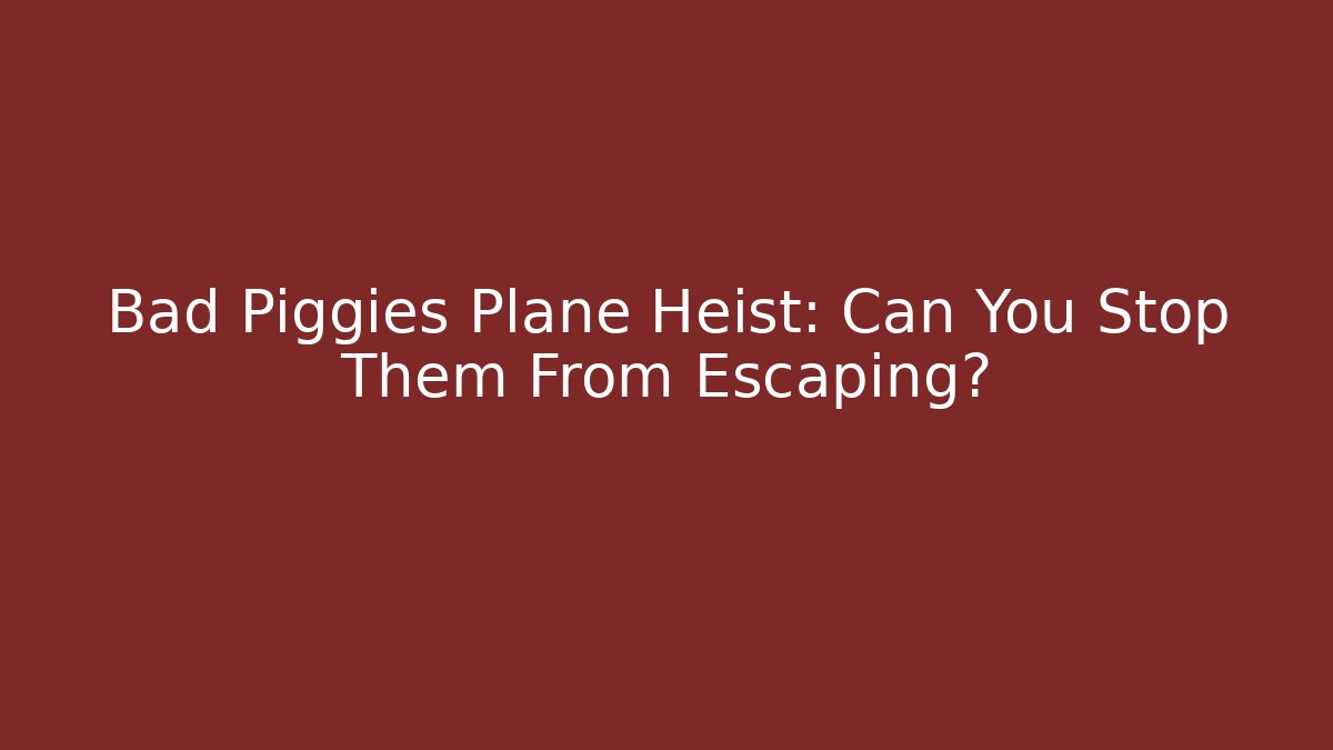 Bad Piggies Plane Heist: Can You Stop Them From Escaping?