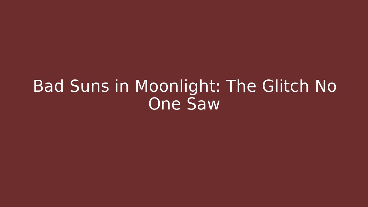 Bad Suns in Moonlight: The Glitch No One Saw