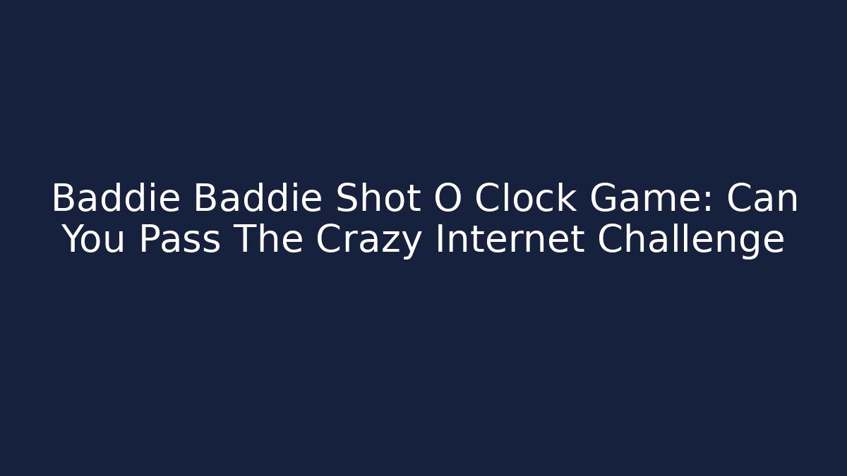 Baddie Baddie Shot O Clock Game: Can You Pass The Crazy Internet Challenge