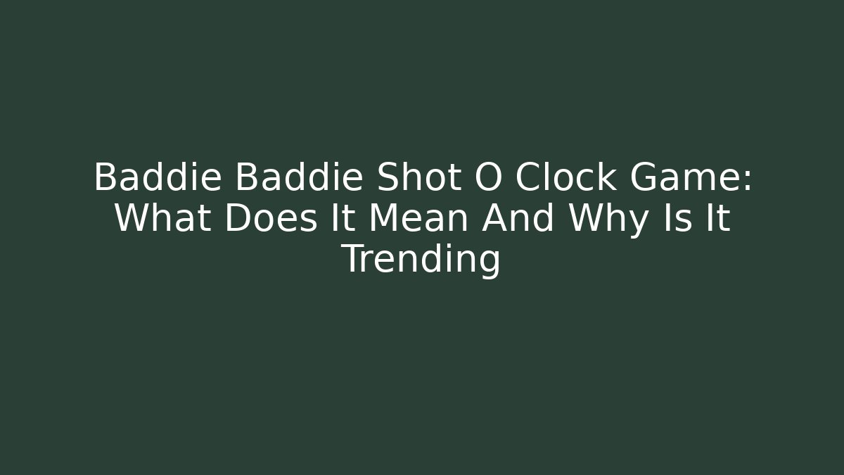 Baddie Baddie Shot O Clock Game: What Does It Mean And Why Is It Trending