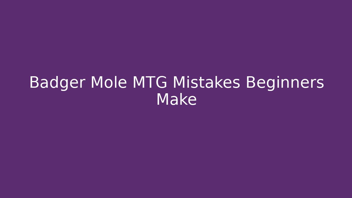 Badger Mole MTG Mistakes Beginners Make