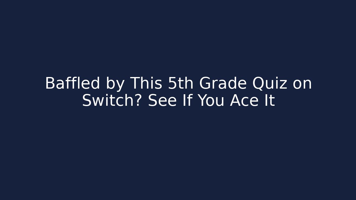 Baffled by This 5th Grade Quiz on Switch? See If You Ace It