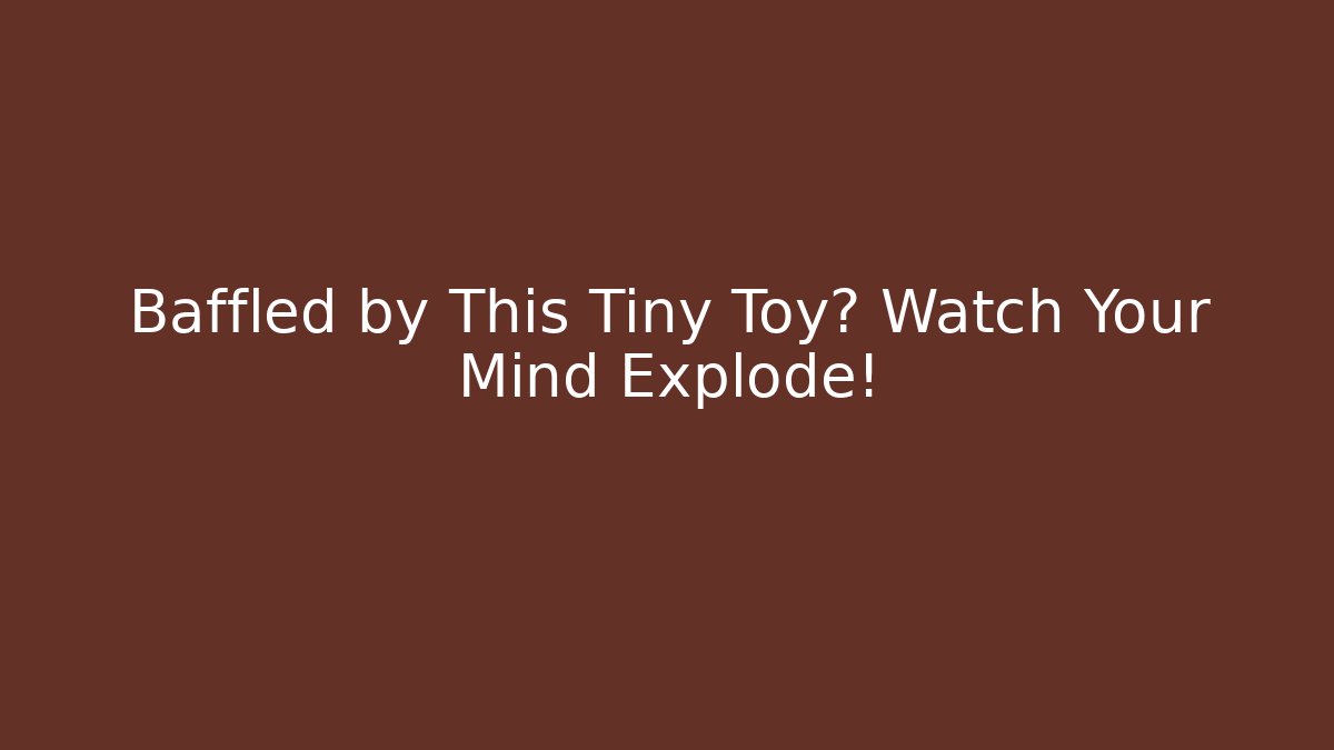 Baffled by This Tiny Toy? Watch Your Mind Explode!