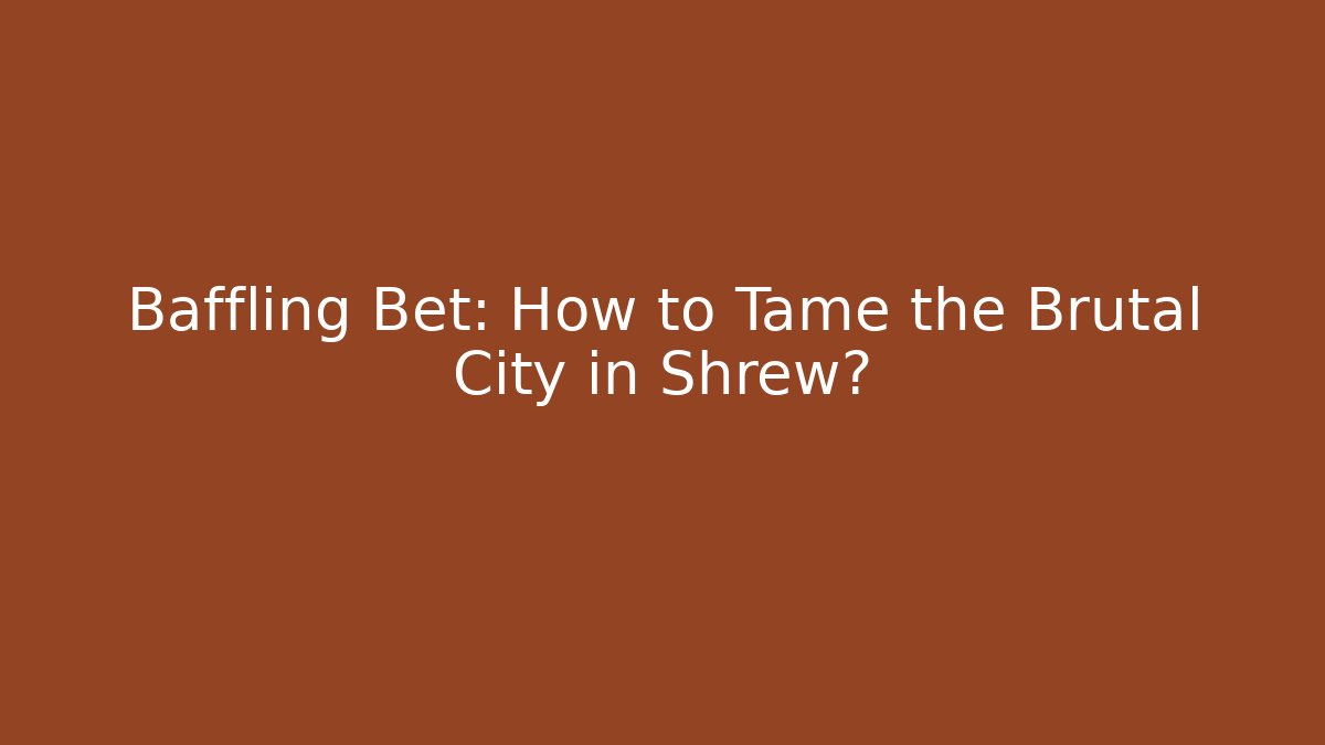 Baffling Bet: How to Tame the Brutal City in Shrew?