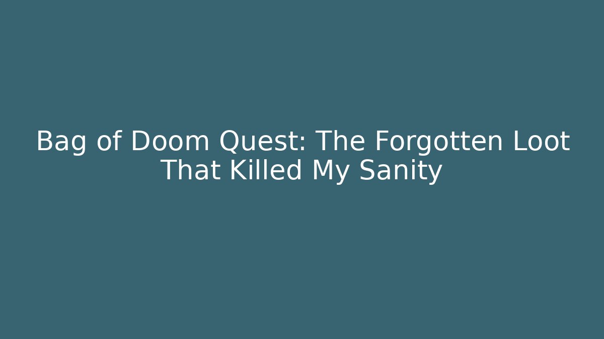 Bag of Doom Quest: The Forgotten Loot That Killed My Sanity