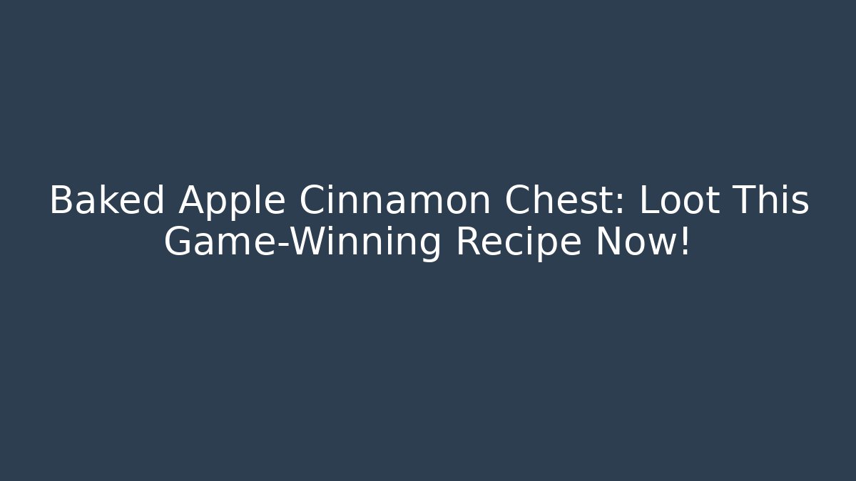 Baked Apple Cinnamon Chest: Loot This Game-Winning Recipe Now! - Critter Realm