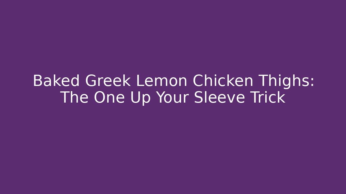 Baked Greek Lemon Chicken Thighs: The One Up Your Sleeve Trick