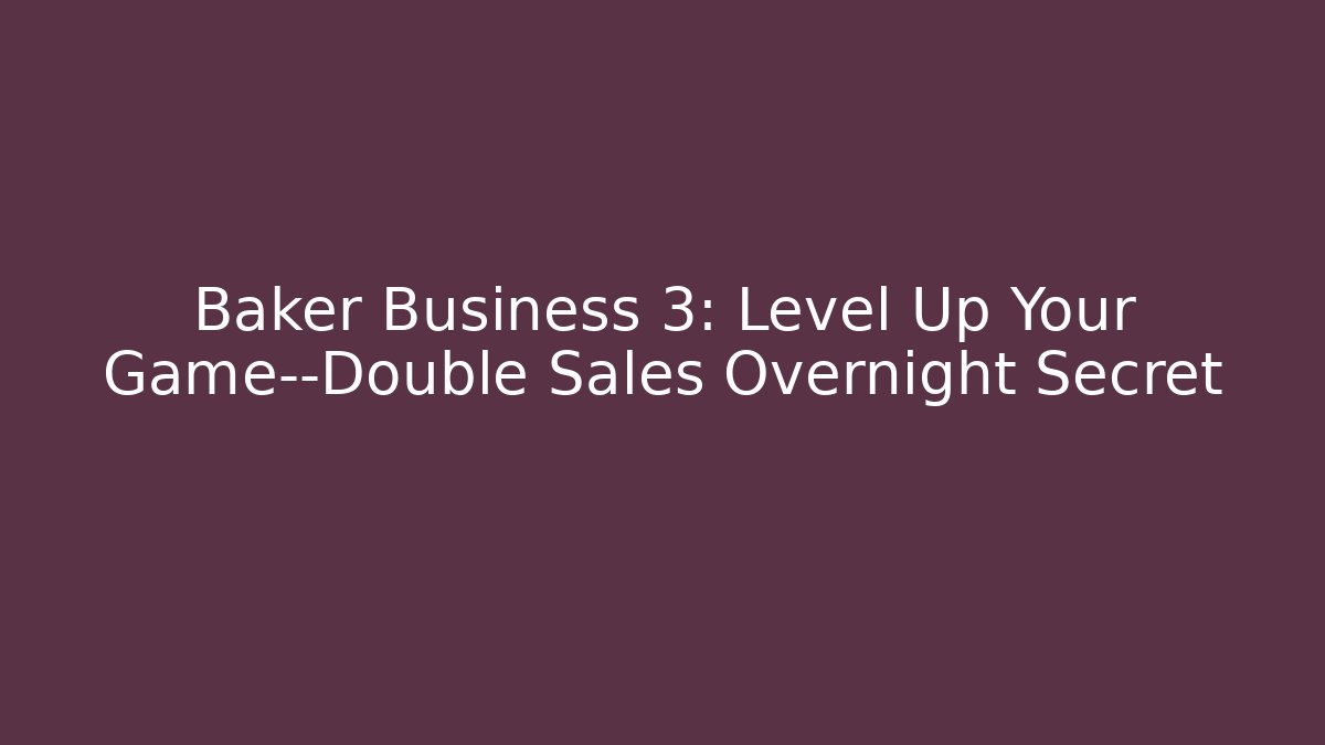 Baker Business 3: Level Up Your Game—Double Sales Overnight Secret