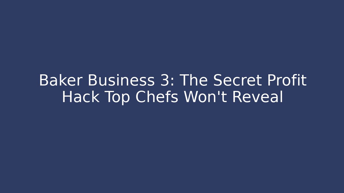 Baker Business 3: The Secret Profit Hack Top Chefs Won’t Reveal