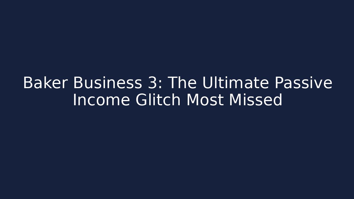 Baker Business 3: The Ultimate Passive Income Glitch Most Missed