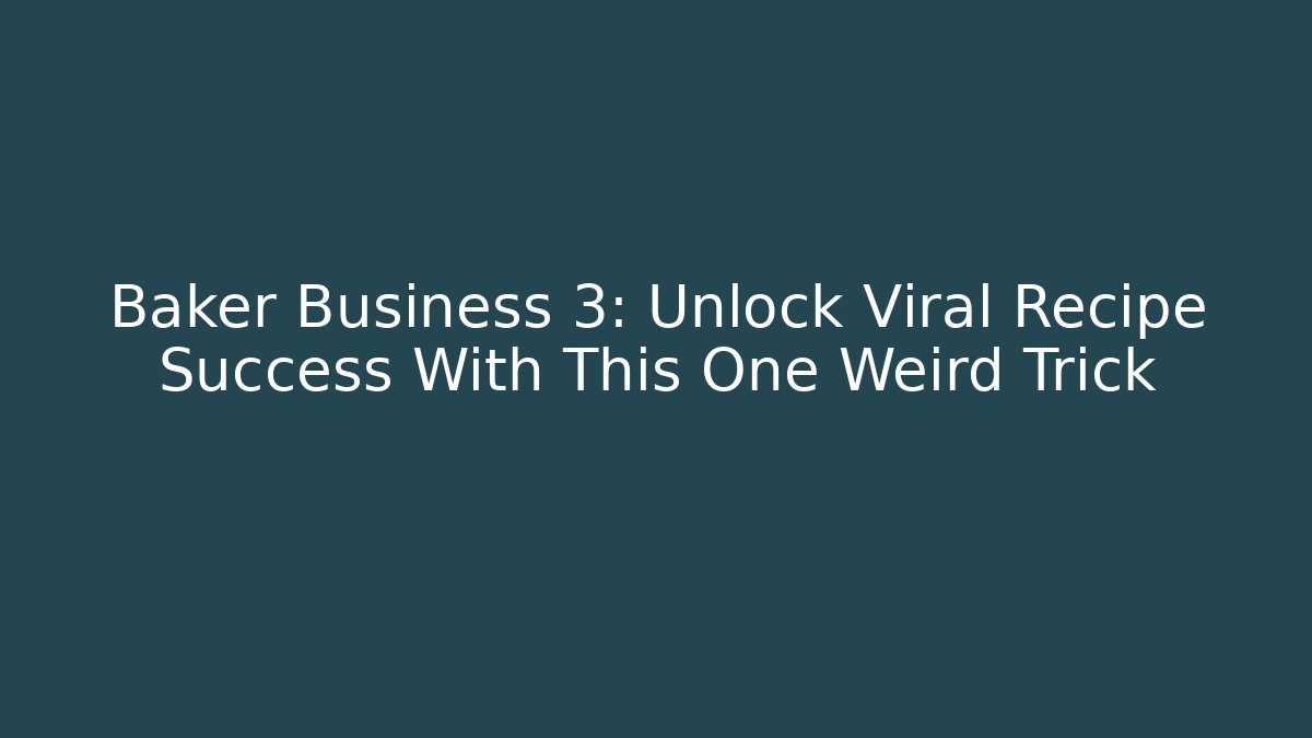 Baker Business 3: Unlock Viral Recipe Success With This One Weird Trick