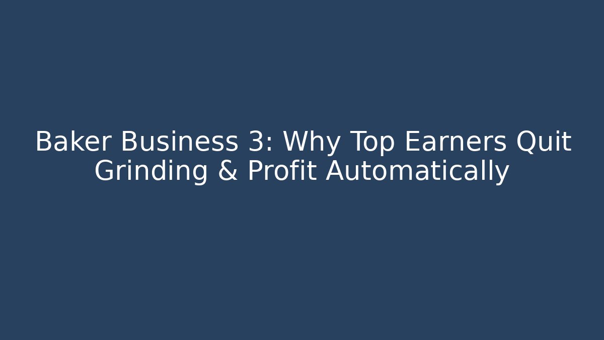 Baker Business 3: Why Top Earners Quit Grinding & Profit Automatically
