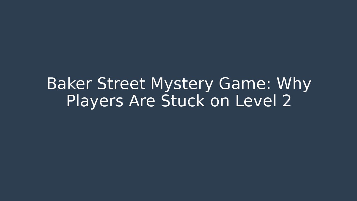 Baker Street Mystery Game: Why Players Are Stuck on Level 2