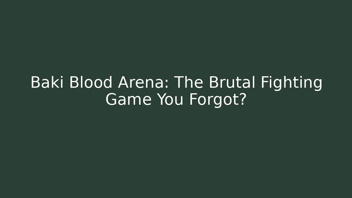 Baki Blood Arena: The Brutal Fighting Game You Forgot?