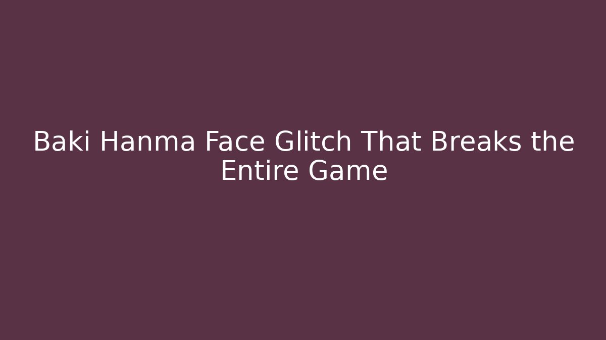 Baki Hanma Face Glitch That Breaks the Entire Game