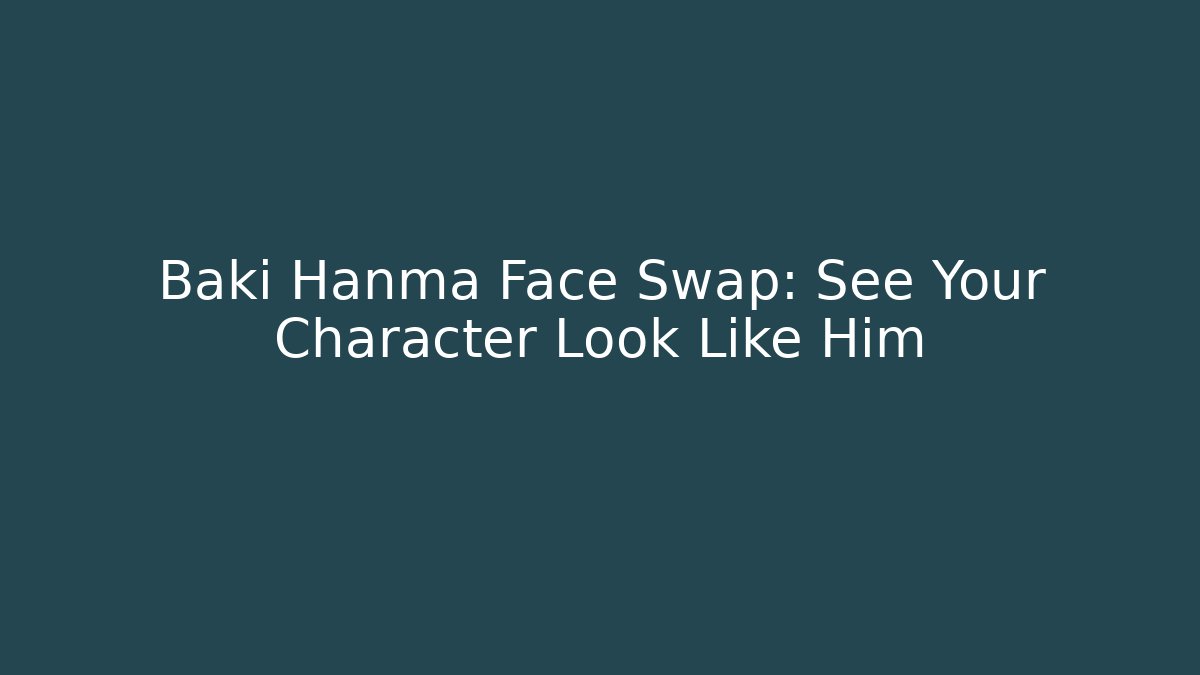 Baki Hanma Face Swap: See Your Character Look Like Him