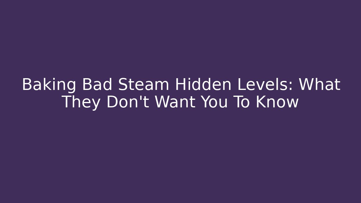 Baking Bad Steam Hidden Levels: What They Don't Want You To Know