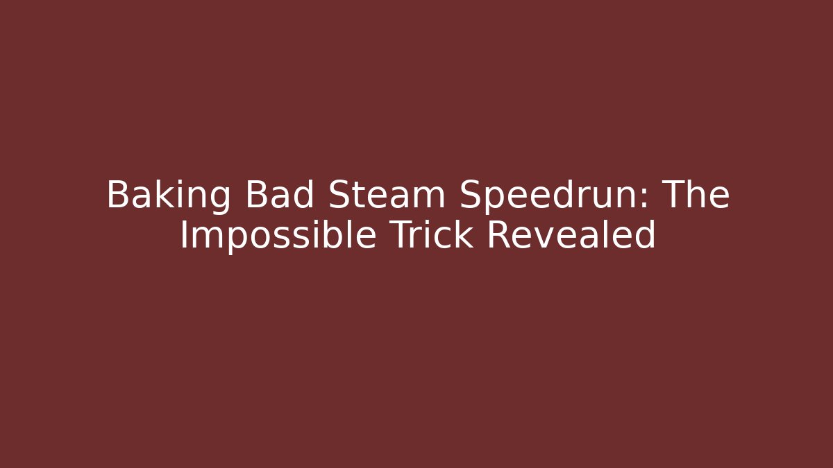Baking Bad Steam Speedrun: The Impossible Trick Revealed