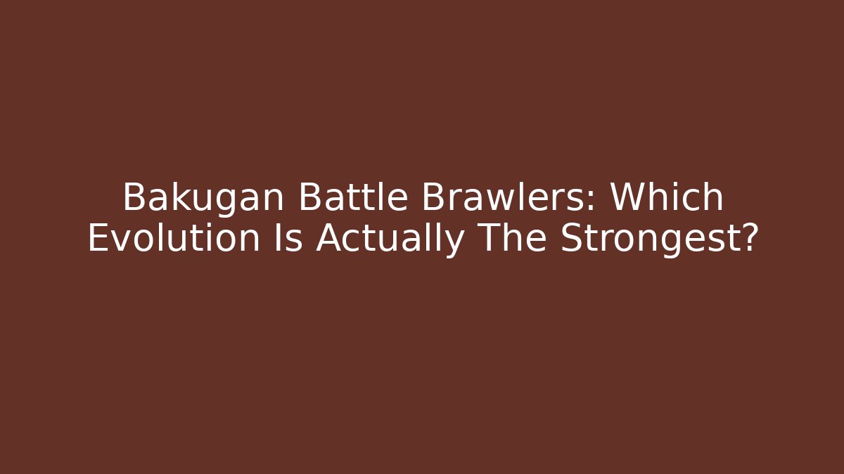 Bakugan Battle Brawlers: Which Evolution Is Actually The Strongest? - Critter Realm