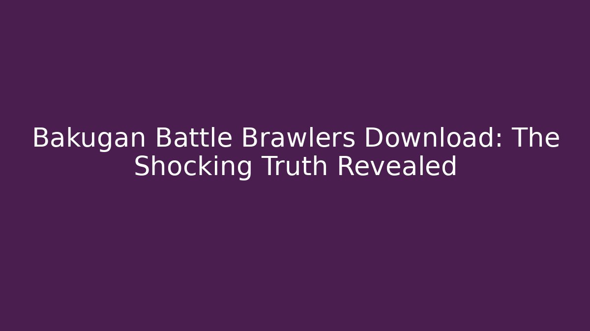 Bakugan Battle Brawlers Download: The Shocking Truth Revealed