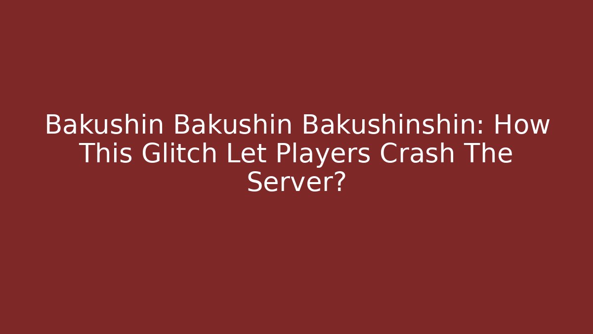 Bakushin Bakushin Bakushinshin: How This Glitch Let Players Crash The Server?