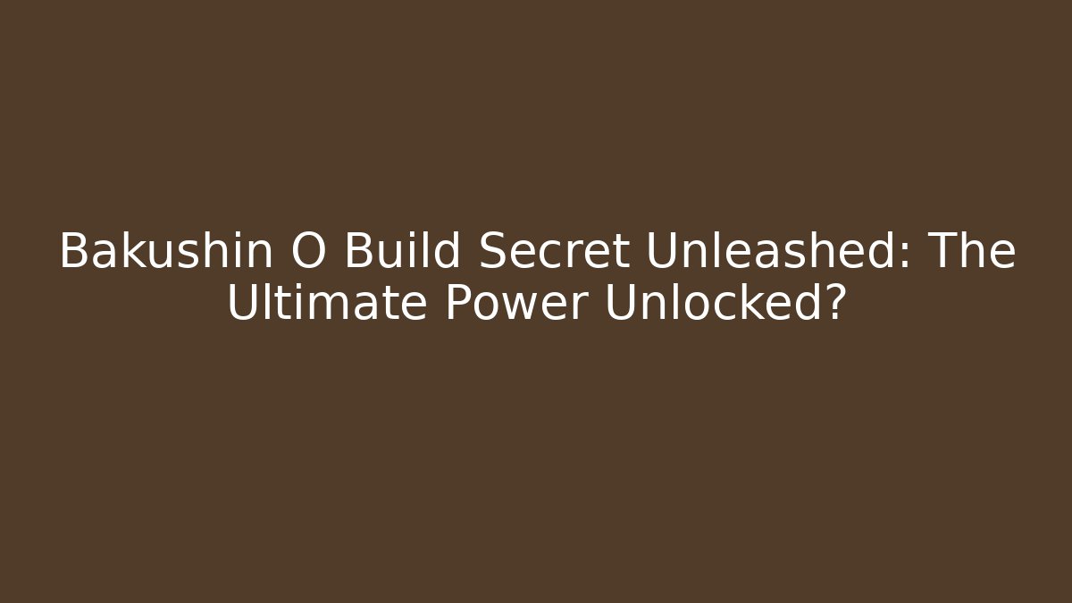 Bakushin O Build Secret Unleashed: The Ultimate Power Unlocked? - Critter Realm