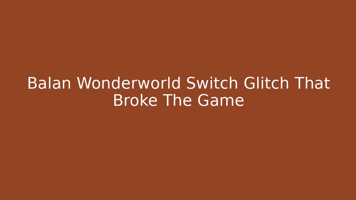 Balan Wonderworld Switch Glitch That Broke The Game