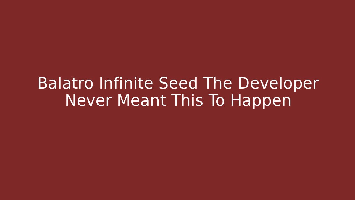 Balatro Infinite Seed The Developer Never Meant This To Happen