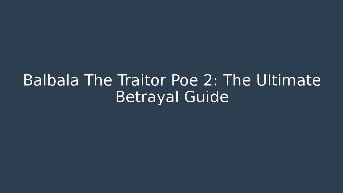 Balbala The Traitor Poe 2: The Ultimate Betrayal Guide - Critter Realm