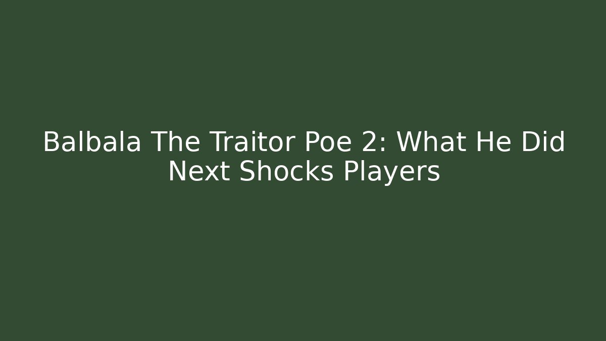 Balbala The Traitor Poe 2: What He Did Next Shocks Players