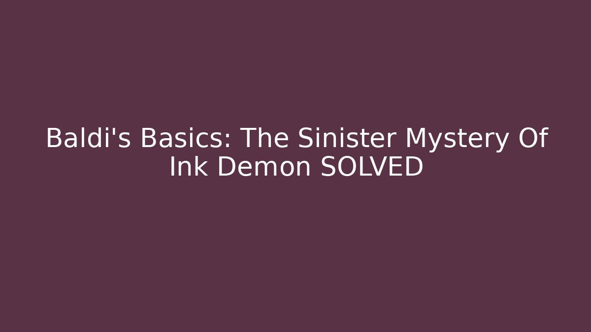 Baldi's Basics: The Sinister Mystery Of Ink Demon SOLVED