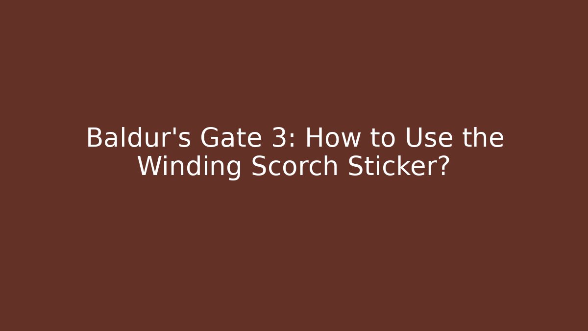 Baldur's Gate 3: How to Use the Winding Scorch Sticker?