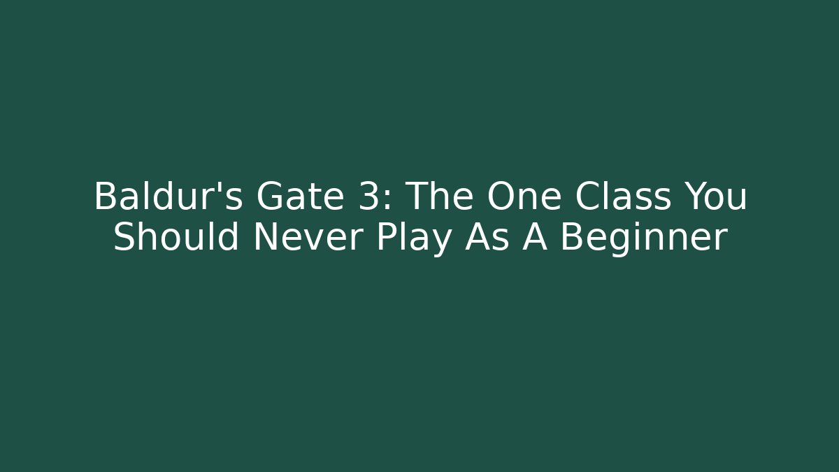 Baldur's Gate 3: The One Class You Should Never Play As A Beginner