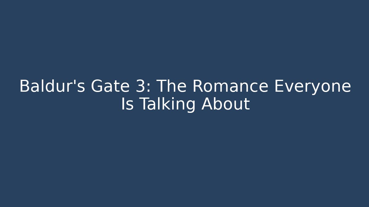 Baldur's Gate 3: The Romance Everyone Is Talking About