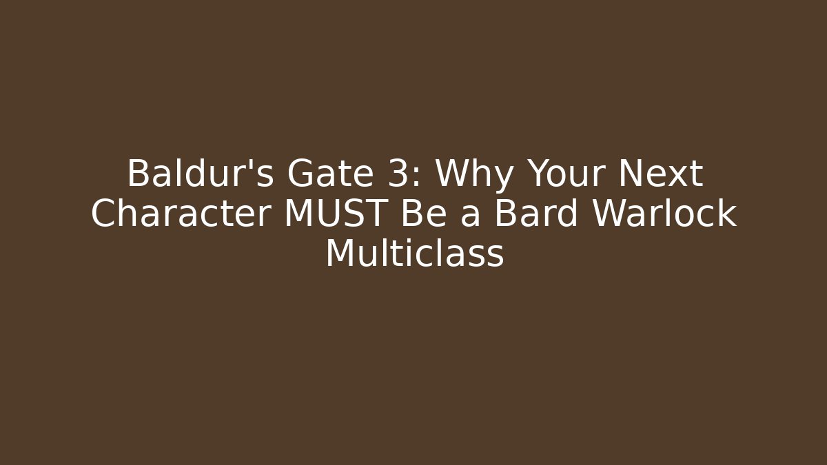 Baldur's Gate 3: Why Your Next Character MUST Be a Bard Warlock Multiclass