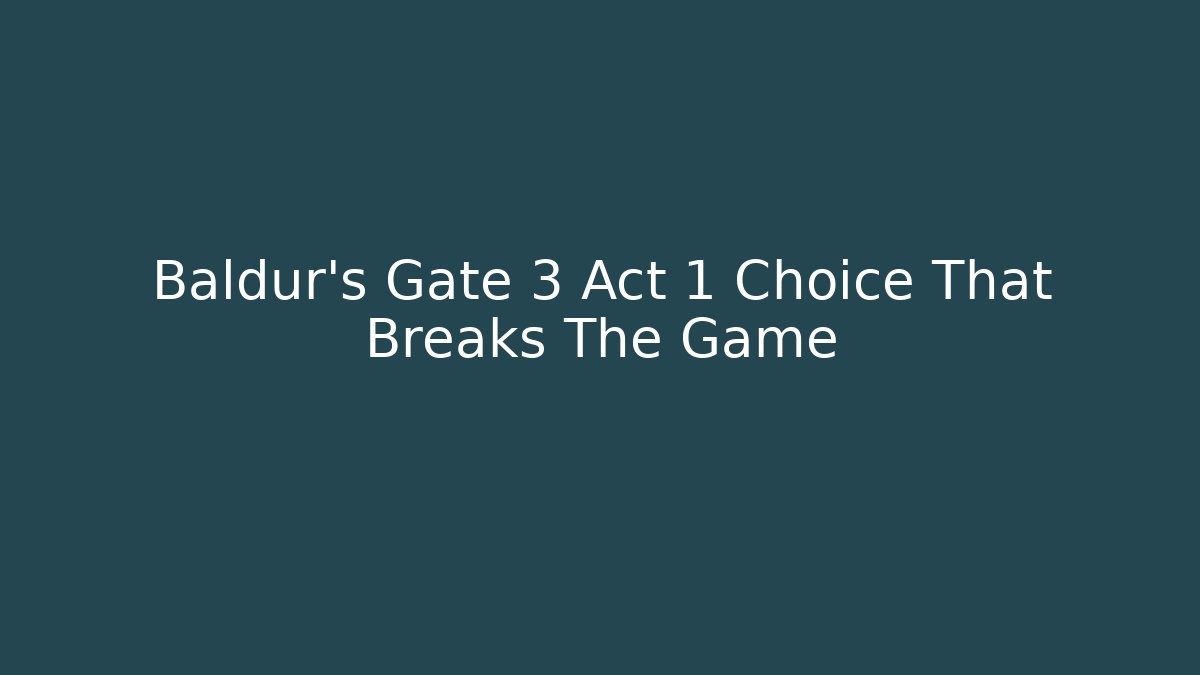 Baldur's Gate 3 Act 1 Choice That Breaks The Game