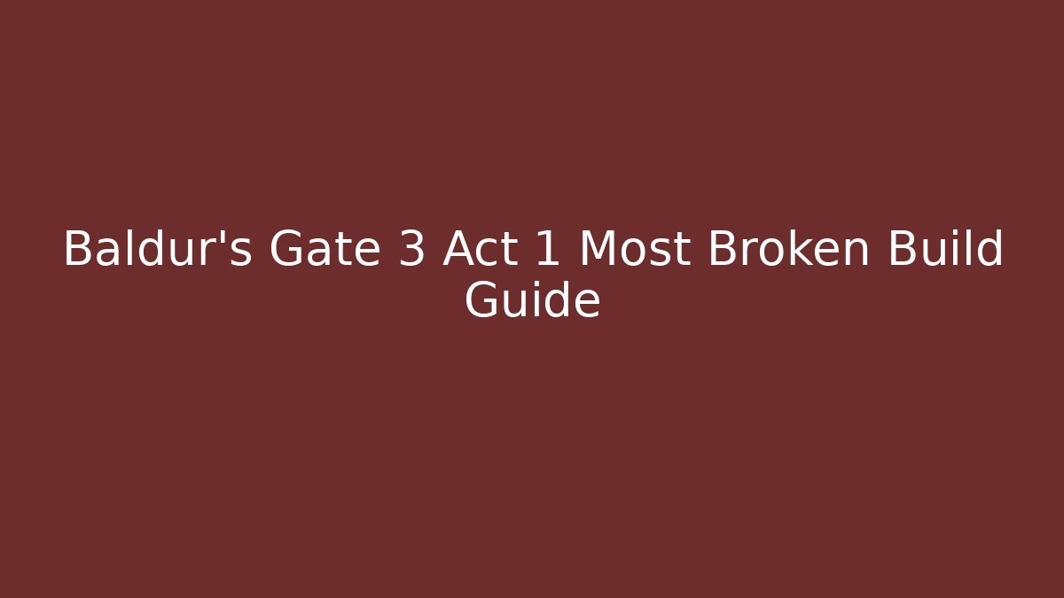 Baldur's Gate 3 Act 1 Most Broken Build Guide