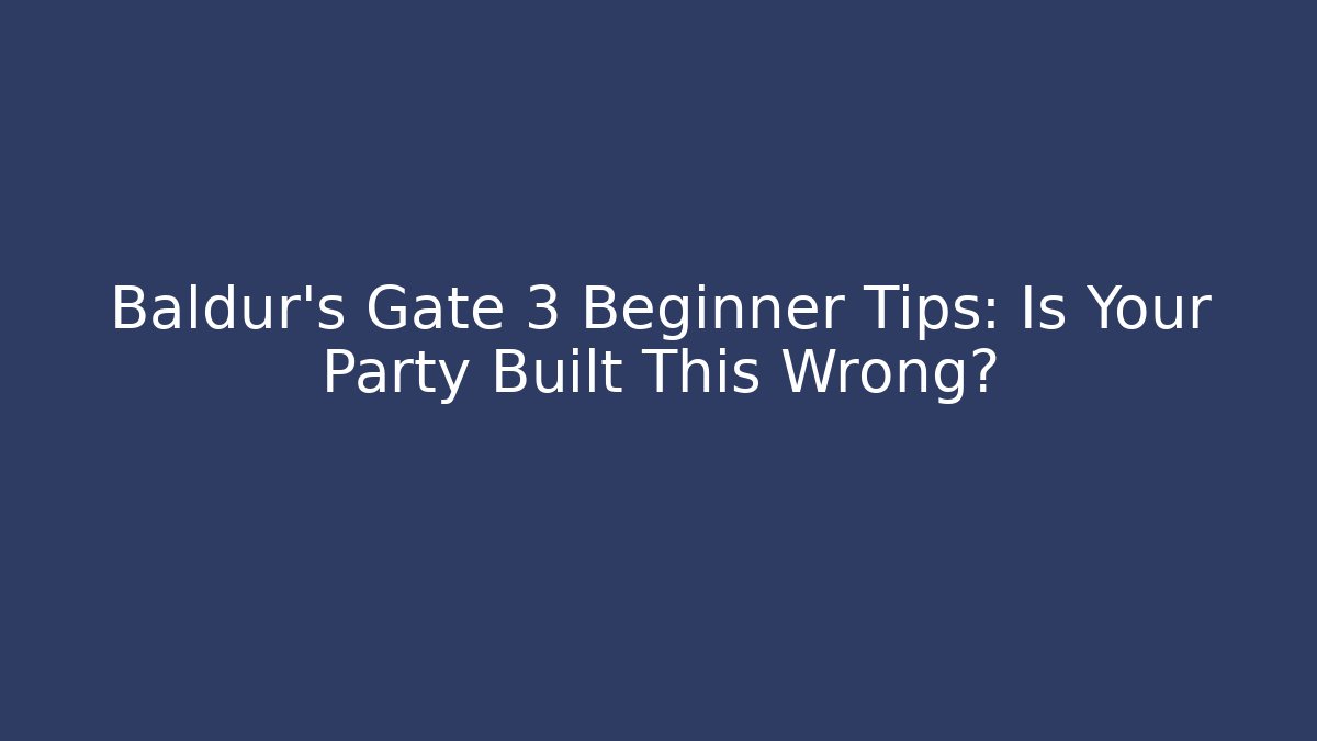 Baldur's Gate 3 Beginner Tips: Is Your Party Built This Wrong?