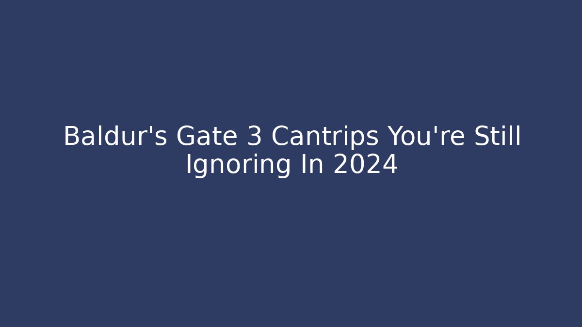 Baldur's Gate 3 Cantrips You're Still Ignoring In 2024
