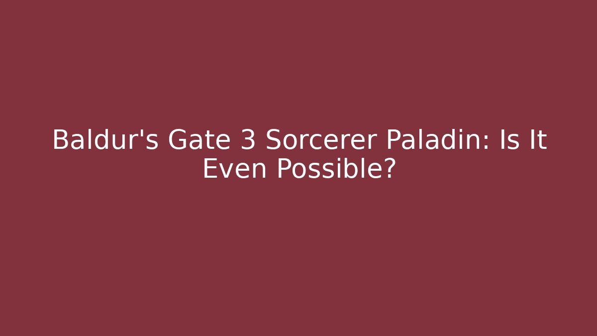 Baldur's Gate 3 Sorcerer Paladin: Is It Even Possible?