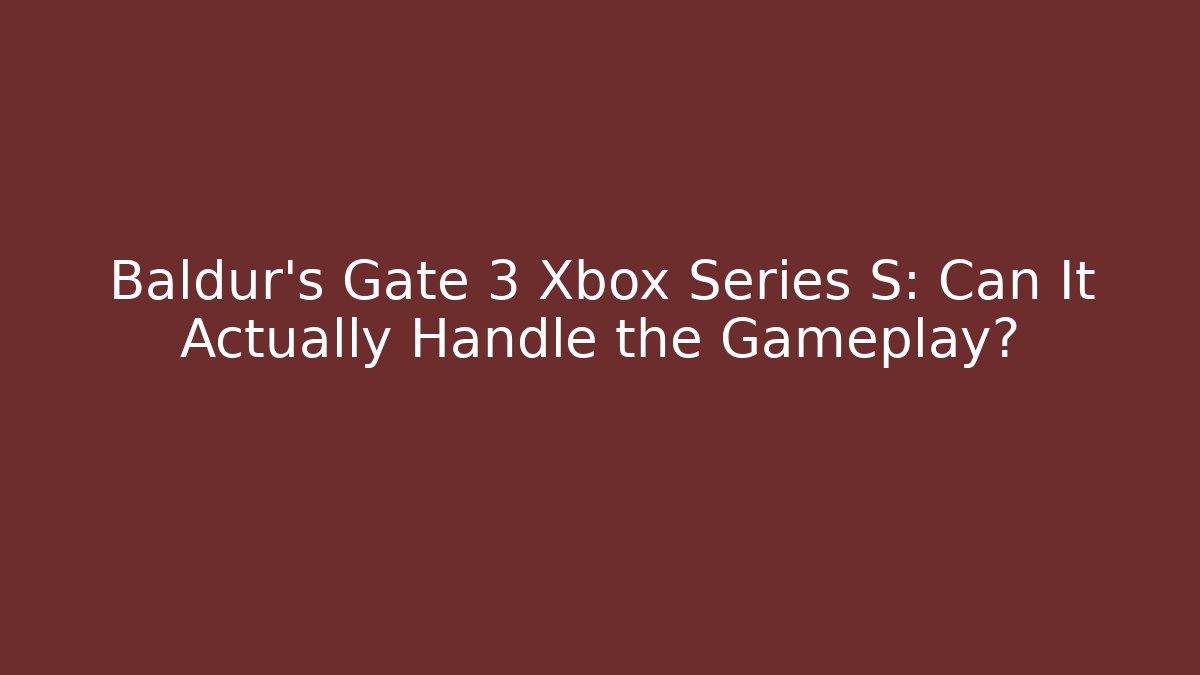Baldur's Gate 3 Xbox Series S: Can It Actually Handle the Gameplay? - Critter Realm