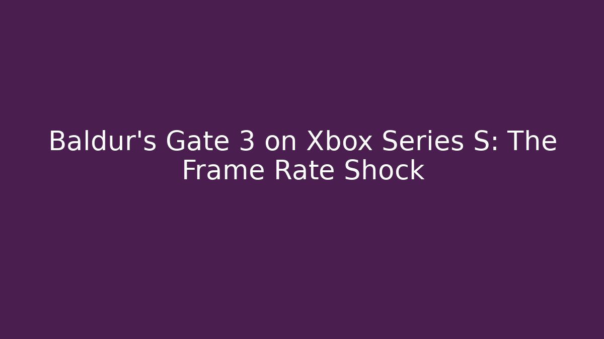 Baldur's Gate 3 on Xbox Series S: The Frame Rate Shock