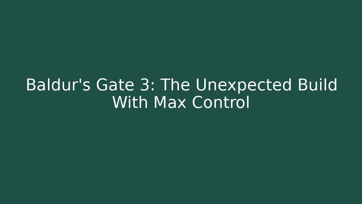 Baldur’s Gate 3: The Unexpected Build With Max Control