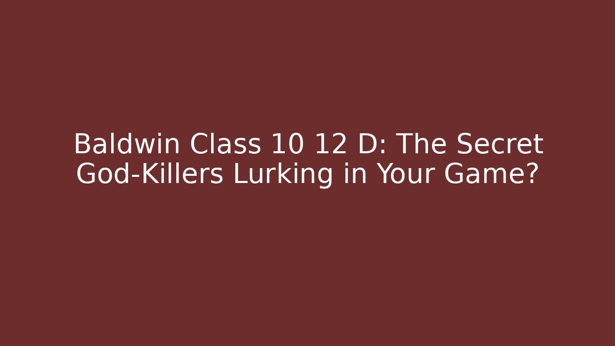 Baldwin Class 10 12 D: The Secret God-Killers Lurking in Your Game?