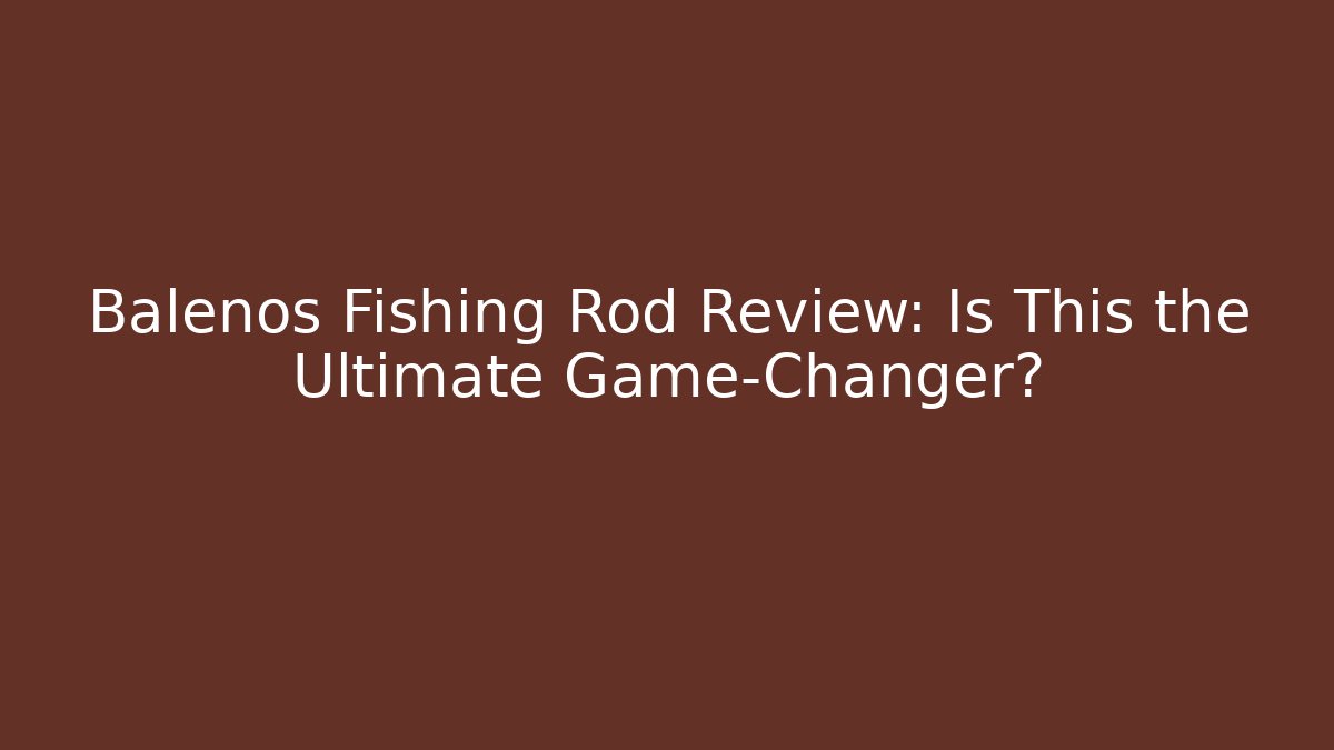 Balenos Fishing Rod Review: Is This the Ultimate Game-Changer?