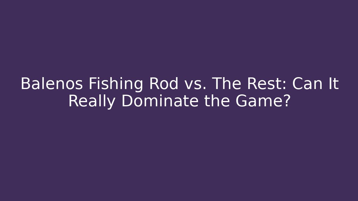 Balenos Fishing Rod vs. The Rest: Can It Really Dominate the Game?