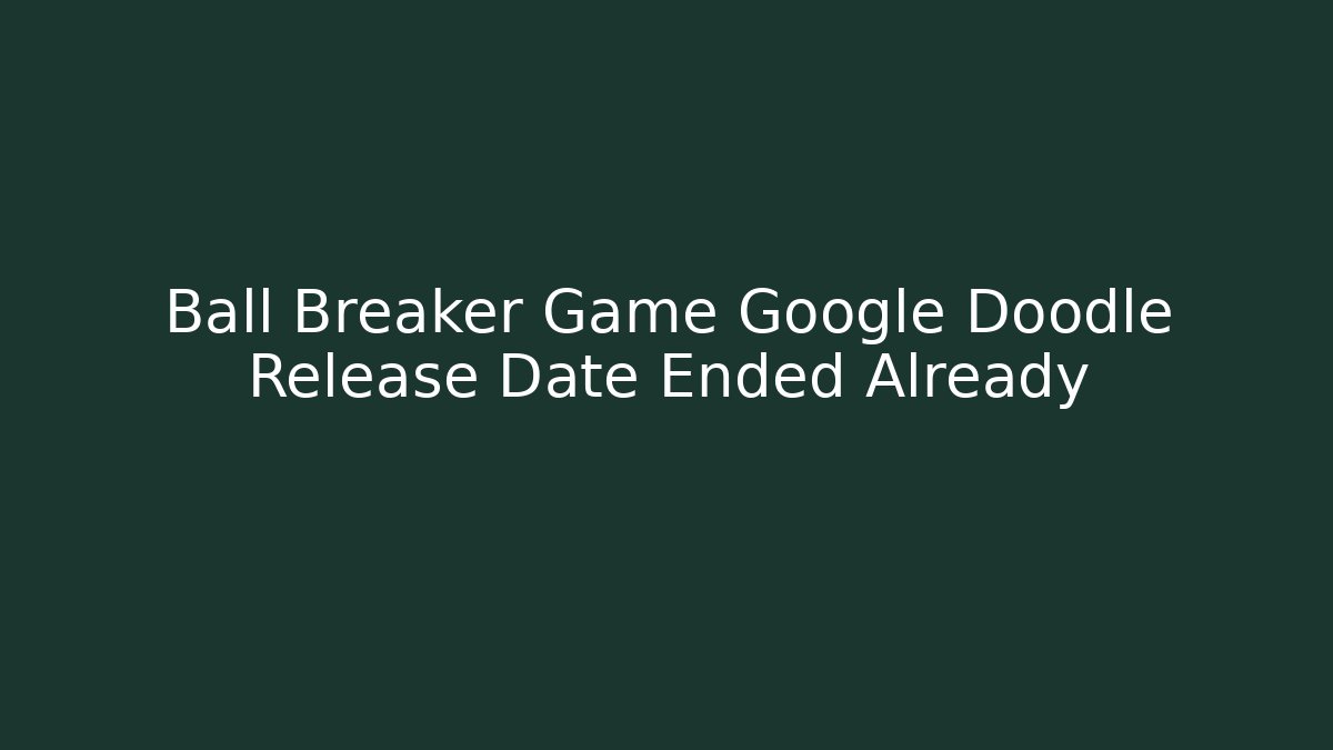 Ball Breaker Game Google Doodle Release Date Ended Already