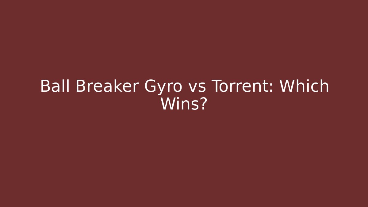 Ball Breaker Gyro vs Torrent: Which Wins?