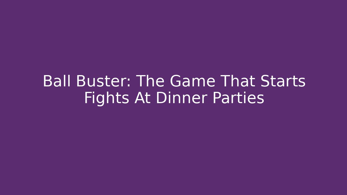 Ball Buster: The Game That Starts Fights At Dinner Parties
